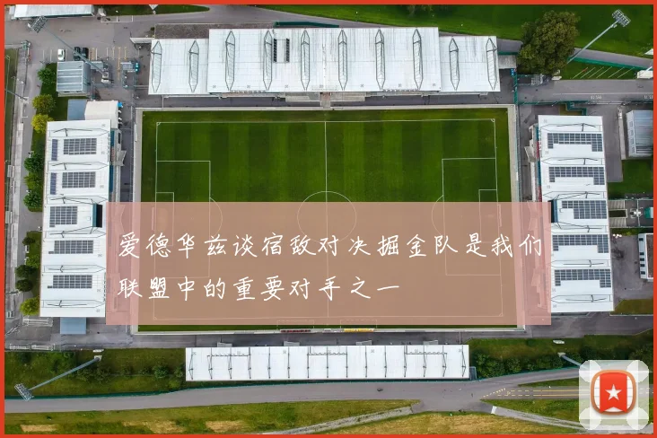 爱德华兹谈宿敌对决掘金队是我们联盟中的重要对手之一