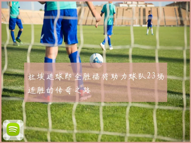 杜埃进球即全胜福将助力球队23场连胜的传奇之路