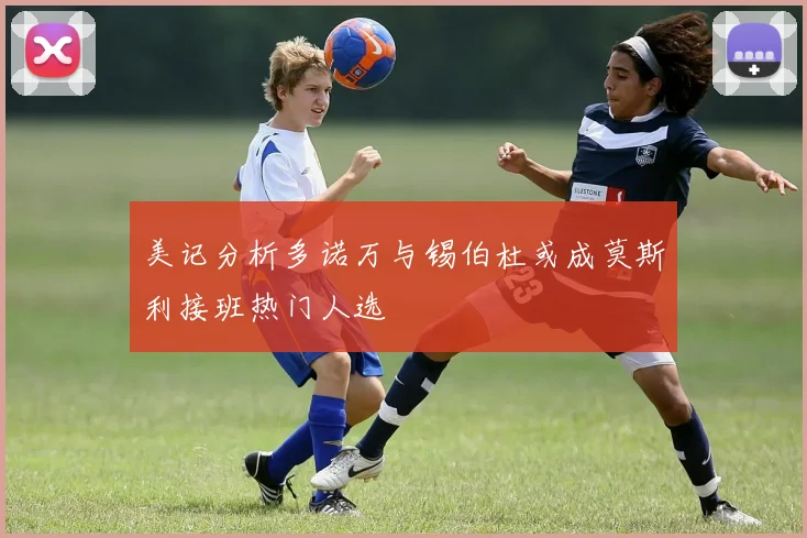 美记分析多诺万与锡伯杜或成莫斯利接班热门人选