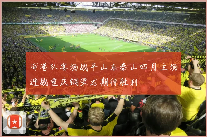 海港队客场战平山东泰山四月主场迎战重庆铜梁龙期待胜利