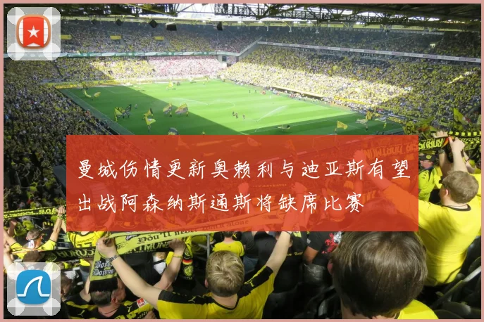 曼城伤情更新奥赖利与迪亚斯有望出战阿森纳斯通斯将缺席比赛