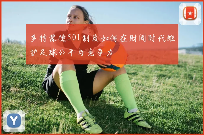 多特蒙德501制度如何在财阀时代维护足球公平与竞争力