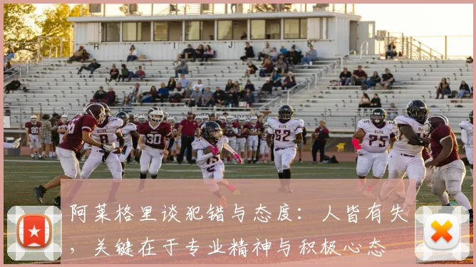 阿莱格里谈犯错与态度：人皆有失，关键在于专业精神与积极心态