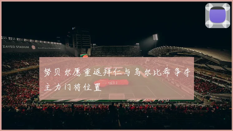 努贝尔愿重返拜仁与乌尔比希争夺主力门将位置