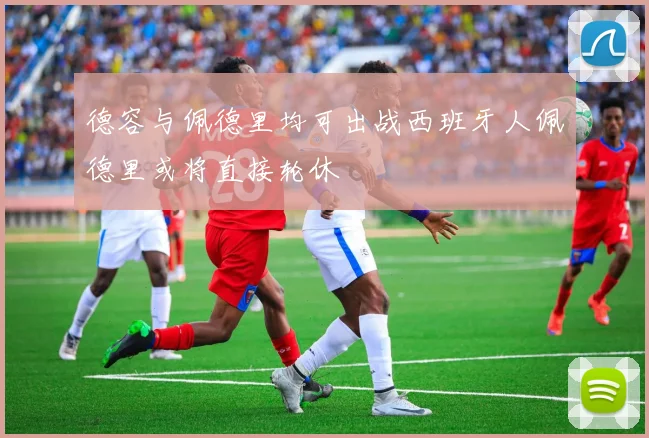 德容与佩德里均可出战西班牙人佩德里或将直接轮休