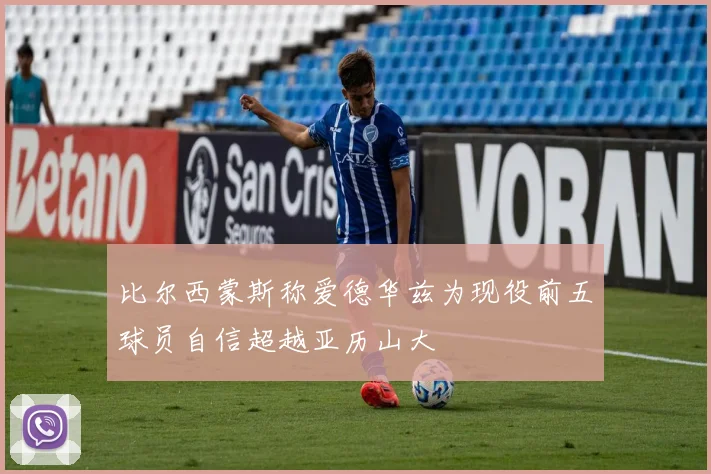 比尔西蒙斯称爱德华兹为现役前五球员自信超越亚历山大