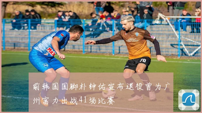 前韩国国脚朴钟佑宣布退役曾为广州富力出战41场比赛