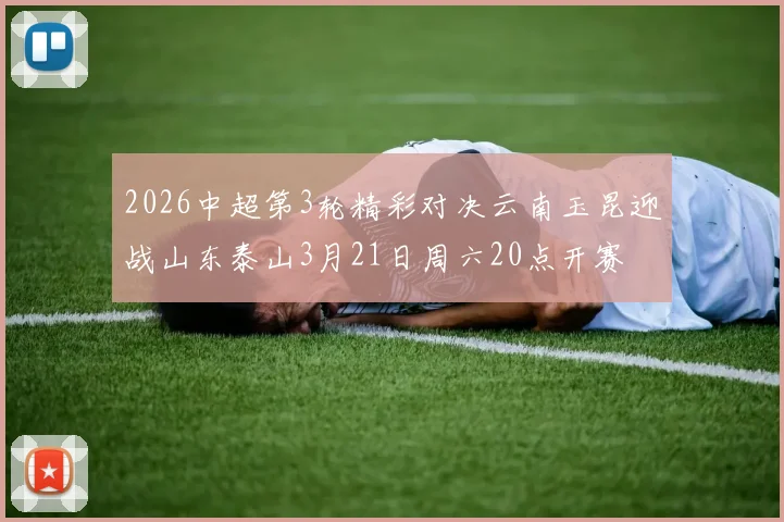 2026中超第3轮精彩对决云南玉昆迎战山东泰山3月21日周六20点开赛