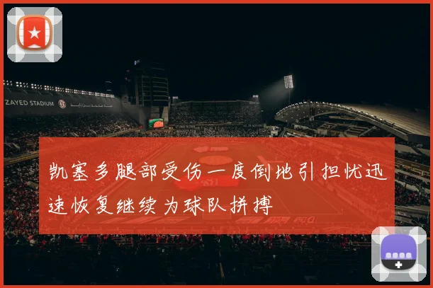 凯塞多腿部受伤一度倒地引担忧迅速恢复继续为球队拼搏