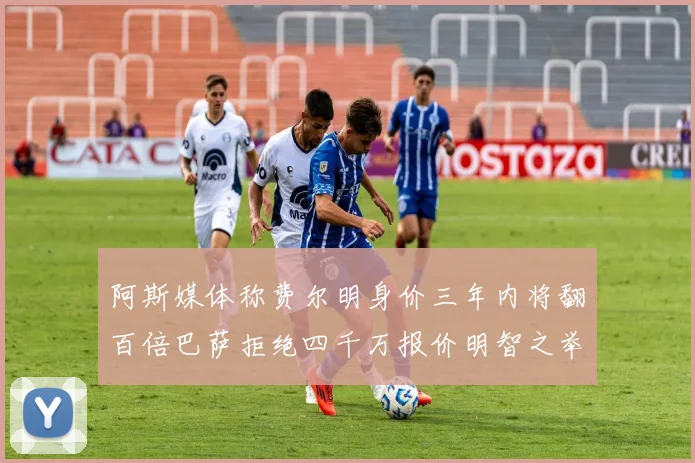 阿斯媒体称费尔明身价三年内将翻百倍巴萨拒绝四千万报价明智之举