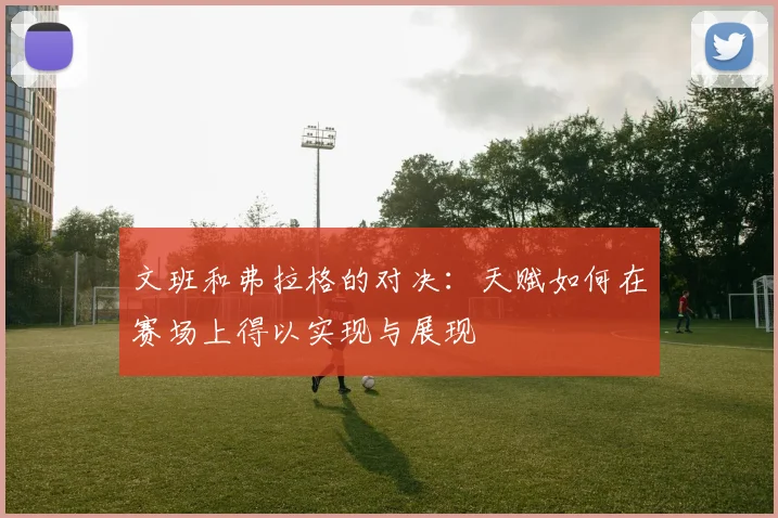 文班和弗拉格的对决：天赋如何在赛场上得以实现与展现